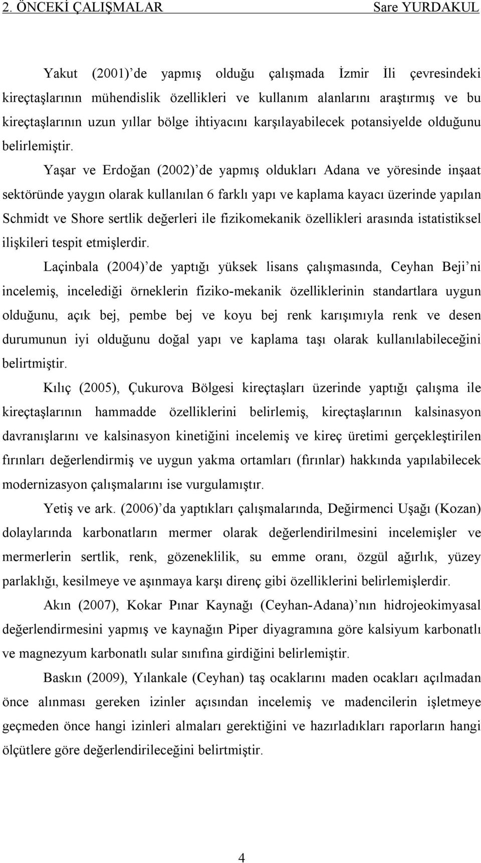 Yaşar ve Erdoğan (2002) de yapmış oldukları Adana ve yöresinde inşaat sektöründe yaygın olarak kullanılan 6 farklı yapı ve kaplama kayacı üzerinde yapılan Schmidt ve Shore sertlik değerleri ile