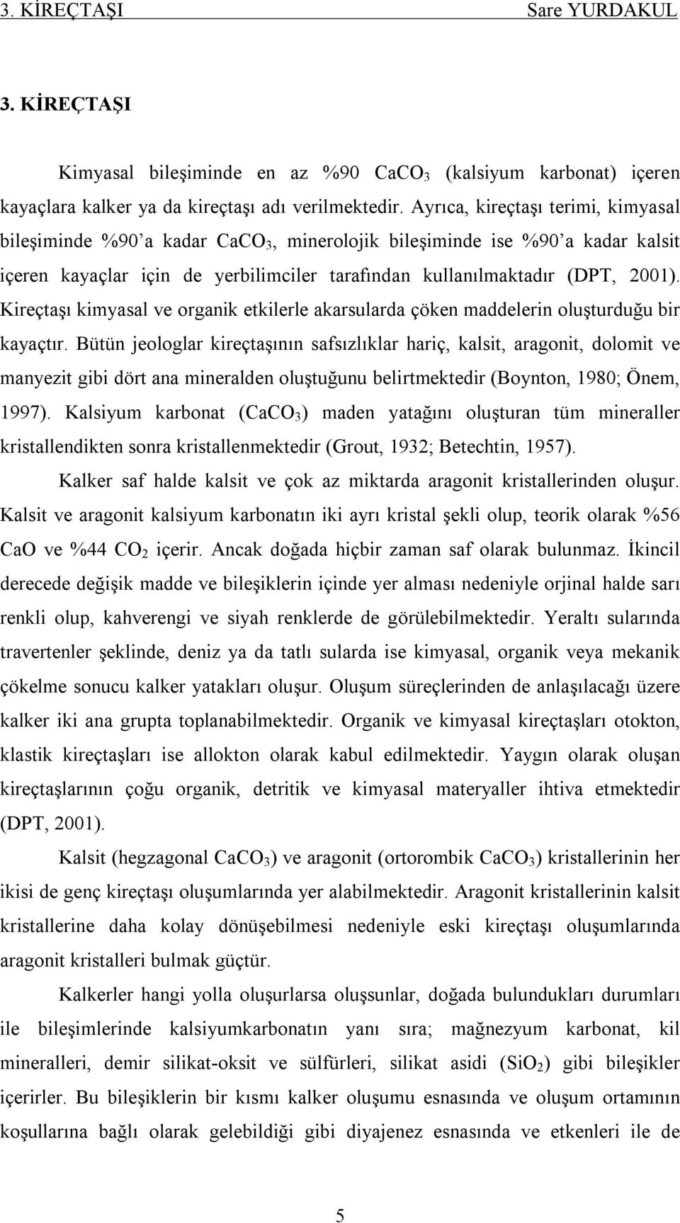 Kireçtaşı kimyasal ve organik etkilerle akarsularda çöken maddelerin oluşturduğu bir kayaçtır.