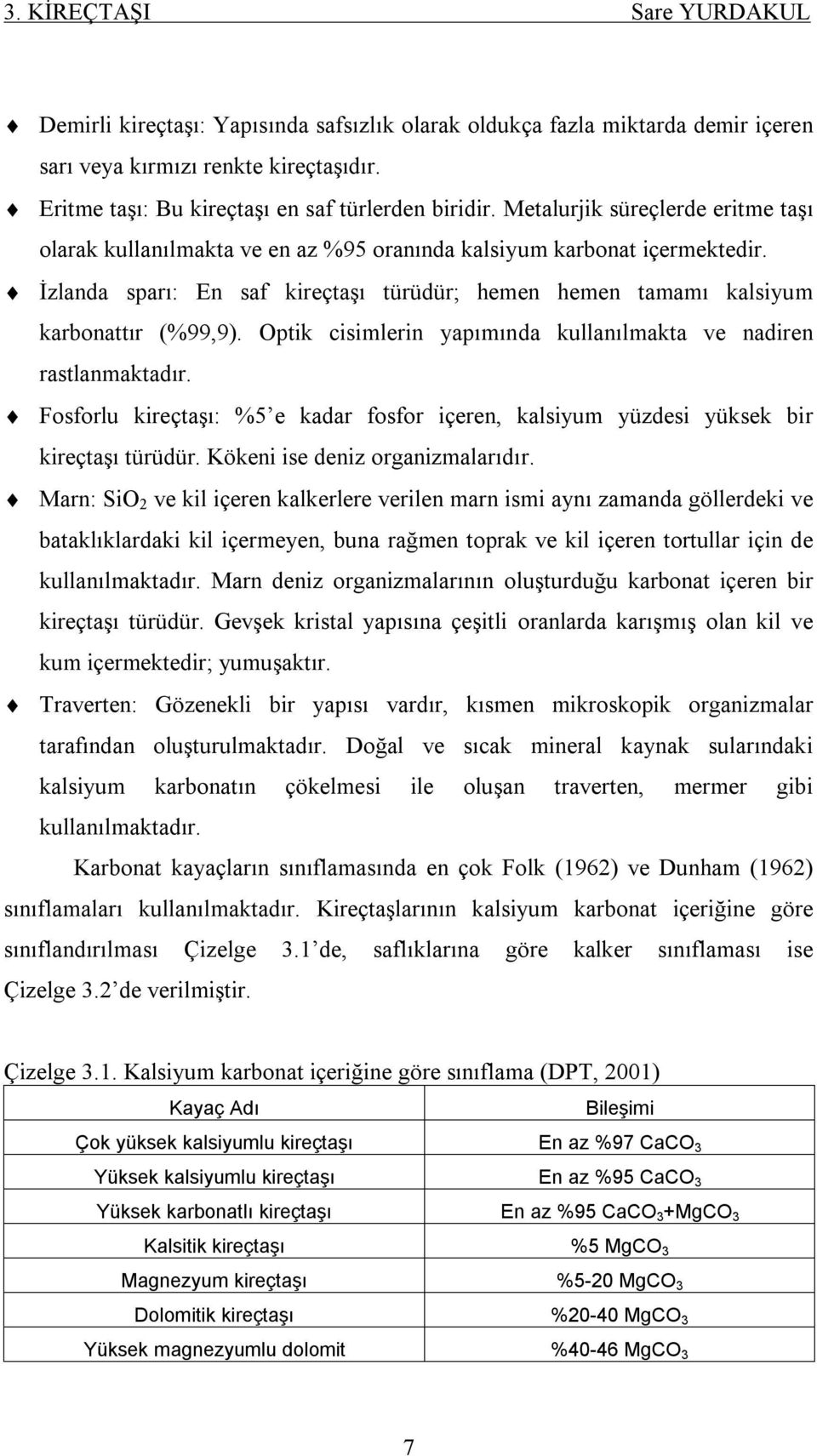 Optik cisimlerin yapımında kullanılmakta ve nadiren rastlanmaktadır. Fosforlu kireçtaşı: %5 e kadar fosfor içeren, kalsiyum yüzdesi yüksek bir kireçtaşı türüdür. Kökeni ise deniz organizmalarıdır.