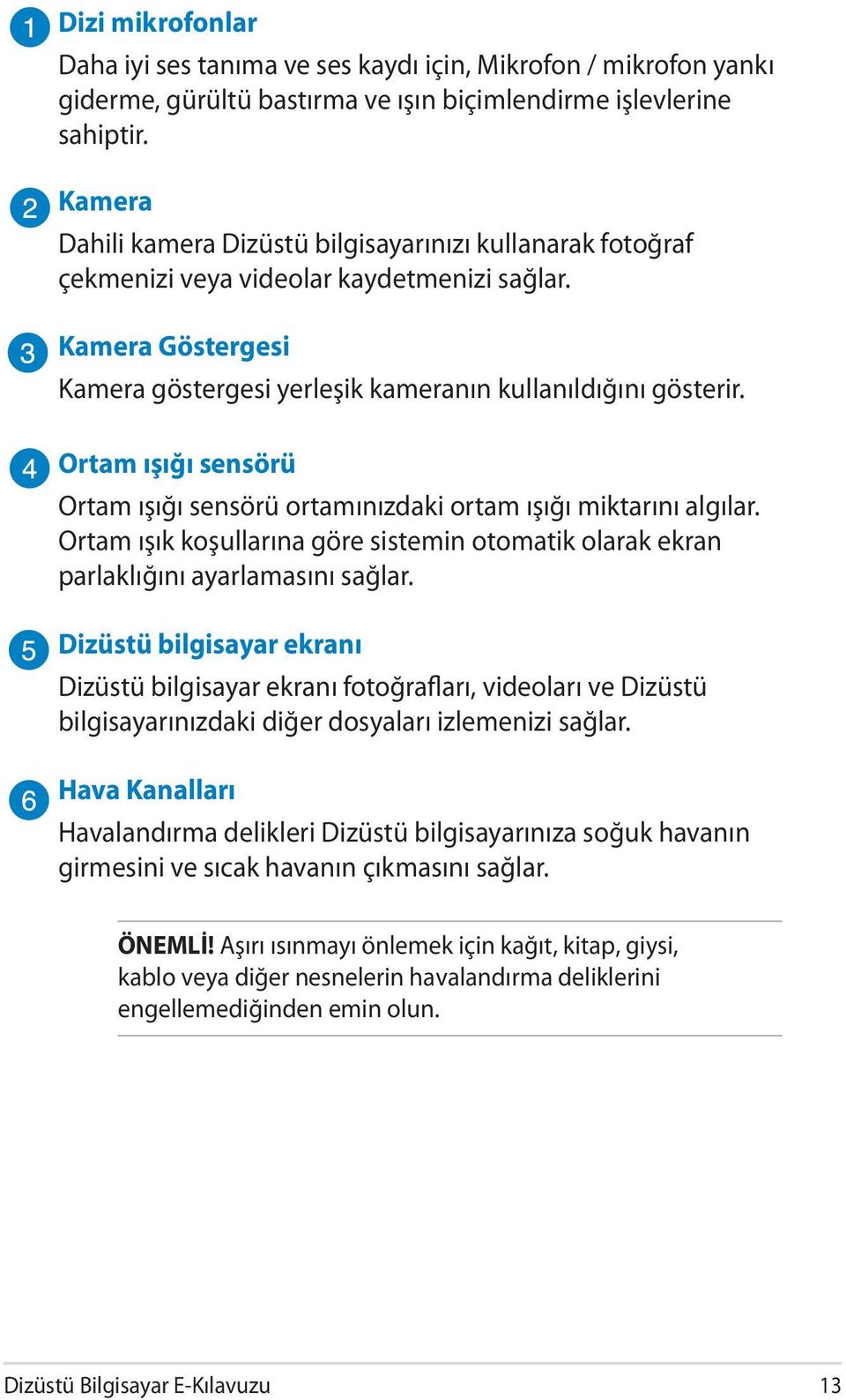 Ortam ışığı sensörü Ortam ışığı sensörü ortamınızdaki ortam ışığı miktarını algılar. Ortam ışık koşullarına göre sistemin otomatik olarak ekran parlaklığını ayarlamasını sağlar.