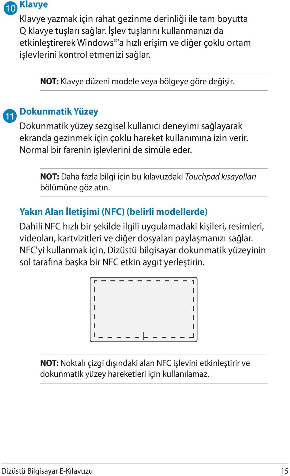 Dokunmatik Yüzey Dokunmatik yüzey sezgisel kullanıcı deneyimi sağlayarak ekranda gezinmek için çoklu hareket kullanımına izin verir. Normal bir farenin işlevlerini de simüle eder.