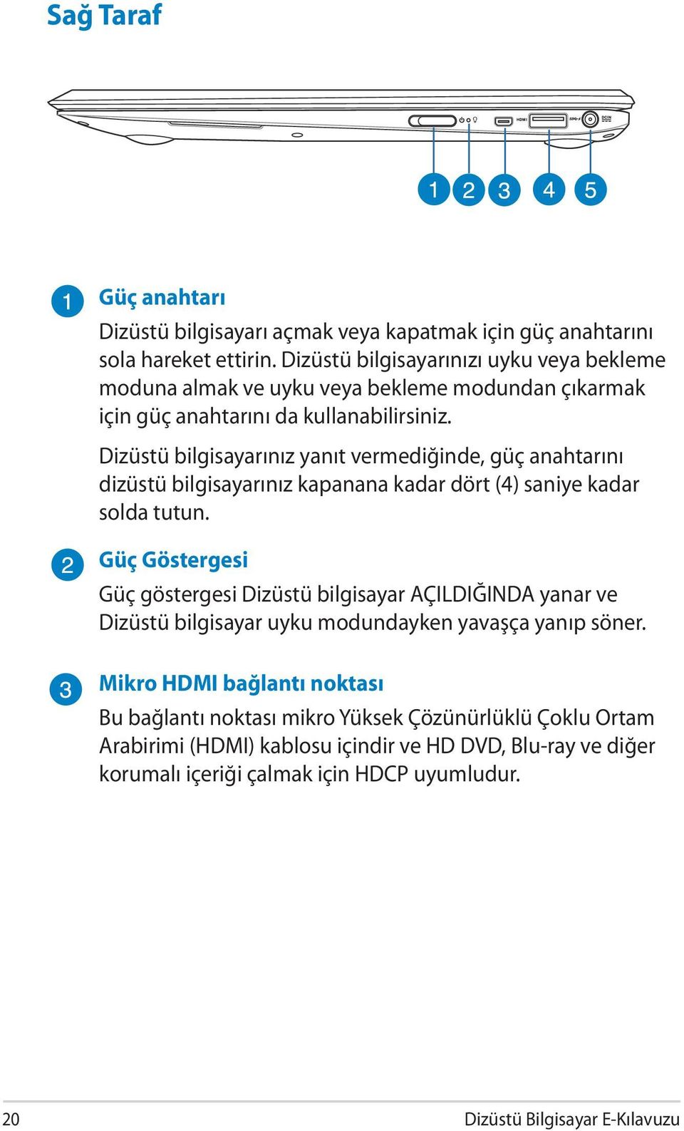 Dizüstü bilgisayarınız yanıt vermediğinde, güç anahtarını dizüstü bilgisayarınız kapanana kadar dört (4) saniye kadar solda tutun.