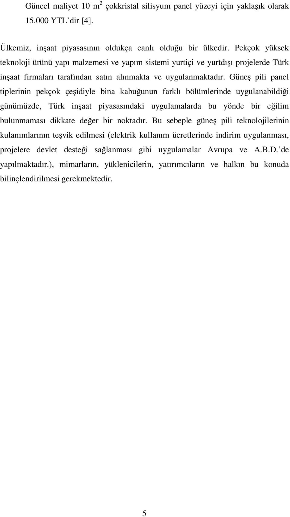 Güneş pili panel tiplerinin pekçok çeşidiyle bina kabuğunun farklı bölümlerinde uygulanabildiği günümüzde, Türk inşaat piyasasındaki uygulamalarda bu yönde bir eğilim bulunmaması dikkate değer bir