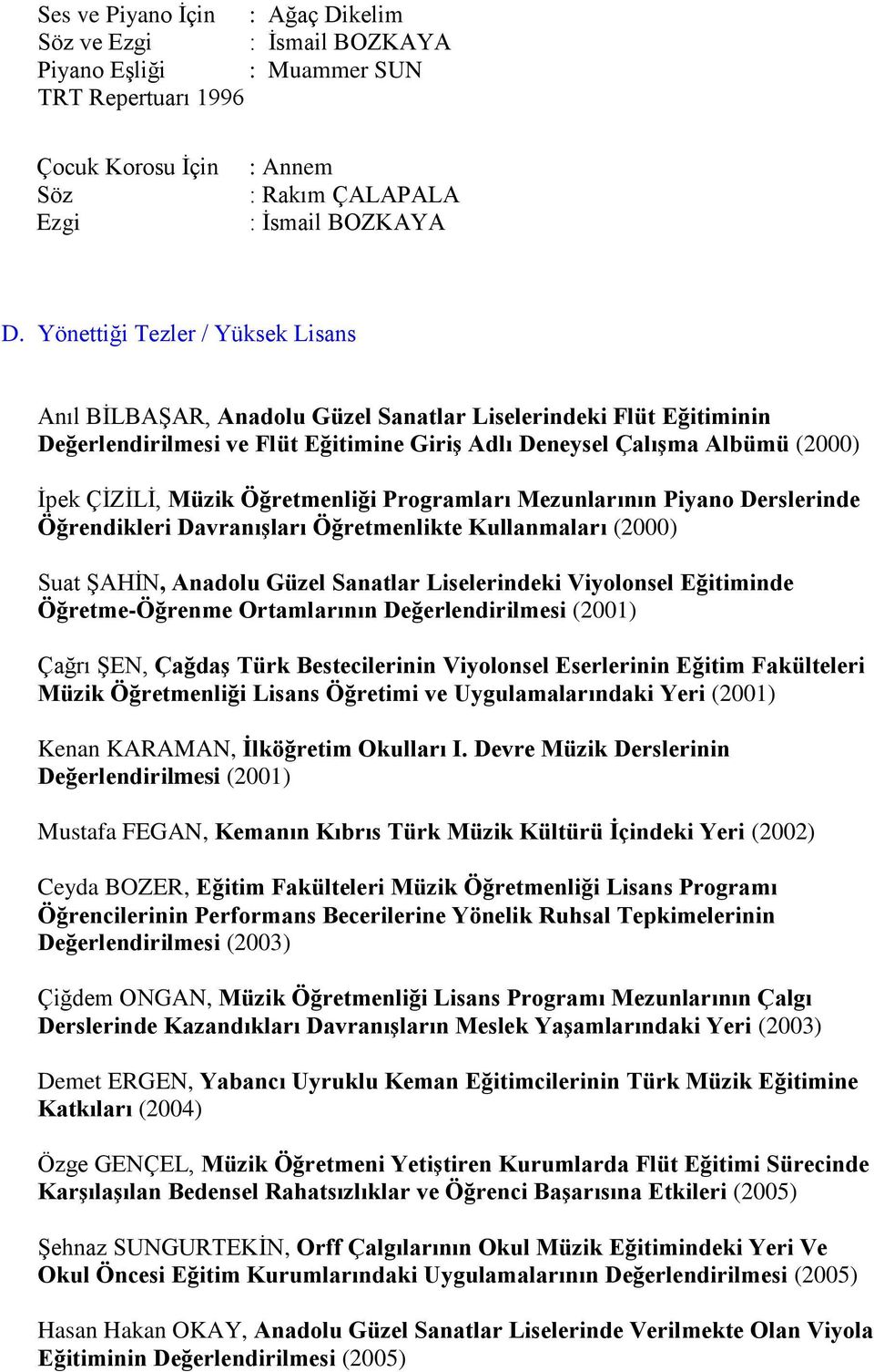 Öğretmenliği Programları Mezunlarının Piyano Derslerinde Öğrendikleri Davranışları Öğretmenlikte Kullanmaları (2000) Suat ġahġn, Anadolu Güzel Sanatlar Liselerindeki Viyolonsel Eğitiminde