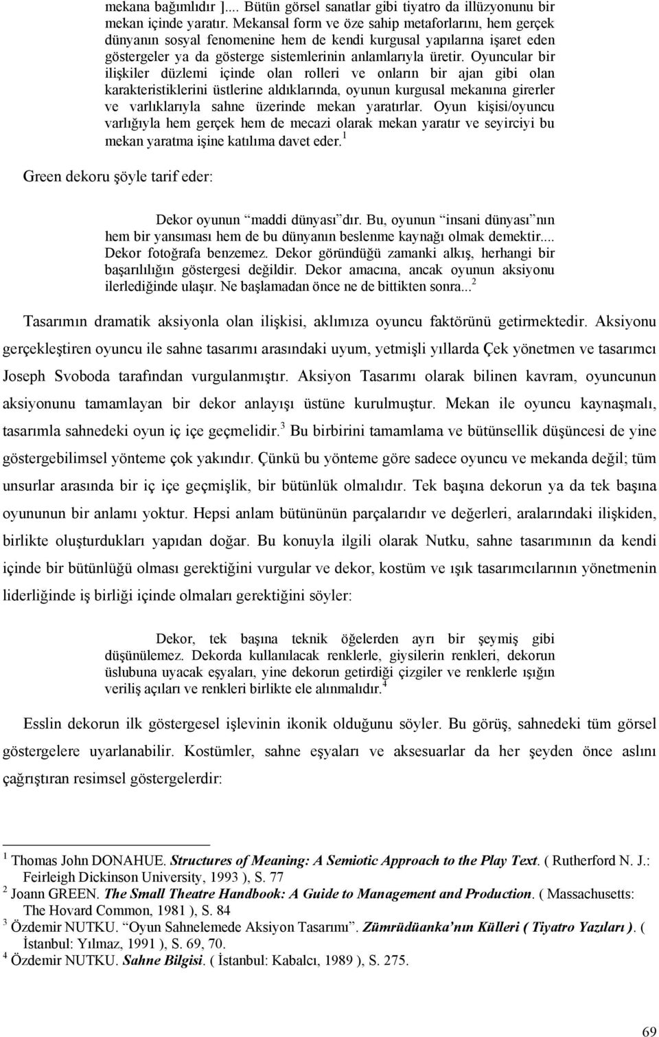 Oyuncular bir ilişkiler düzlemi içinde olan rolleri ve onların bir ajan gibi olan karakteristiklerini üstlerine aldıklarında, oyunun kurgusal mekanına girerler ve varlıklarıyla sahne üzerinde mekan