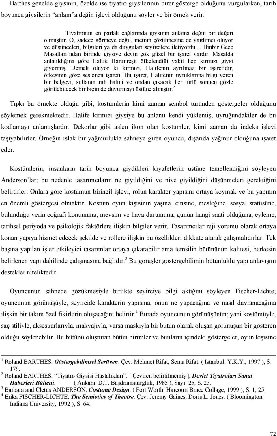 .. Binbir Gece Masalları ndan birinde giysiye deyin çok güzel bir işaret vardır. Masalda anlatıldığına göre Halife Harunreşit öfkelendiği vakit hep kırmızı giysi giyermiş.