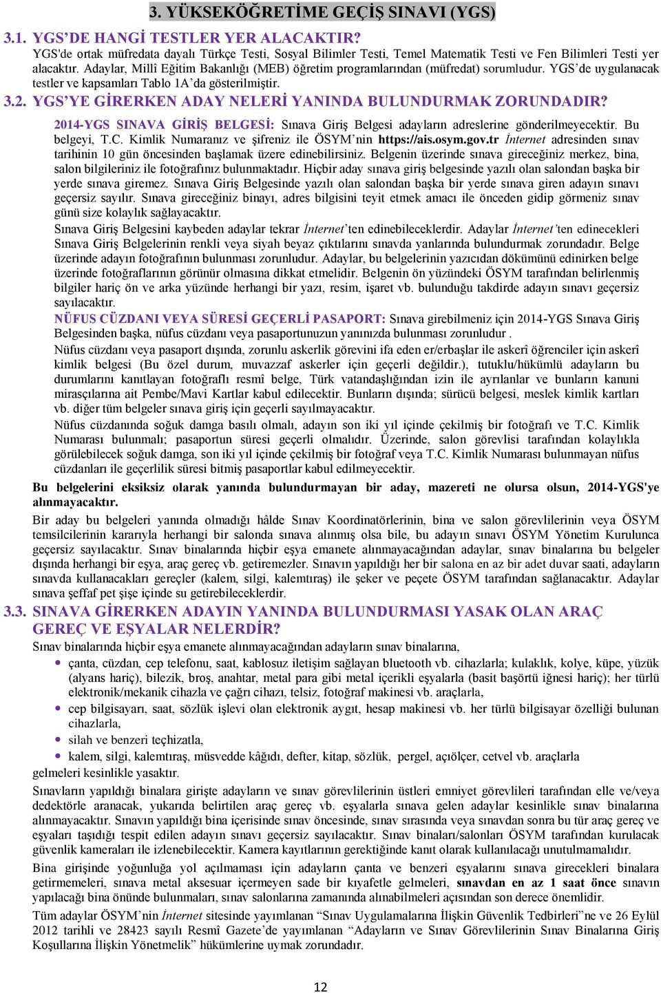 Adaylar, Millî Eğitim Bakanlığı (MEB) öğretim programlarından (müfredat) sorumludur. YGS de uygulanacak testler ve kapsamları Tablo 1A da gösterilmiştir. 3.2.