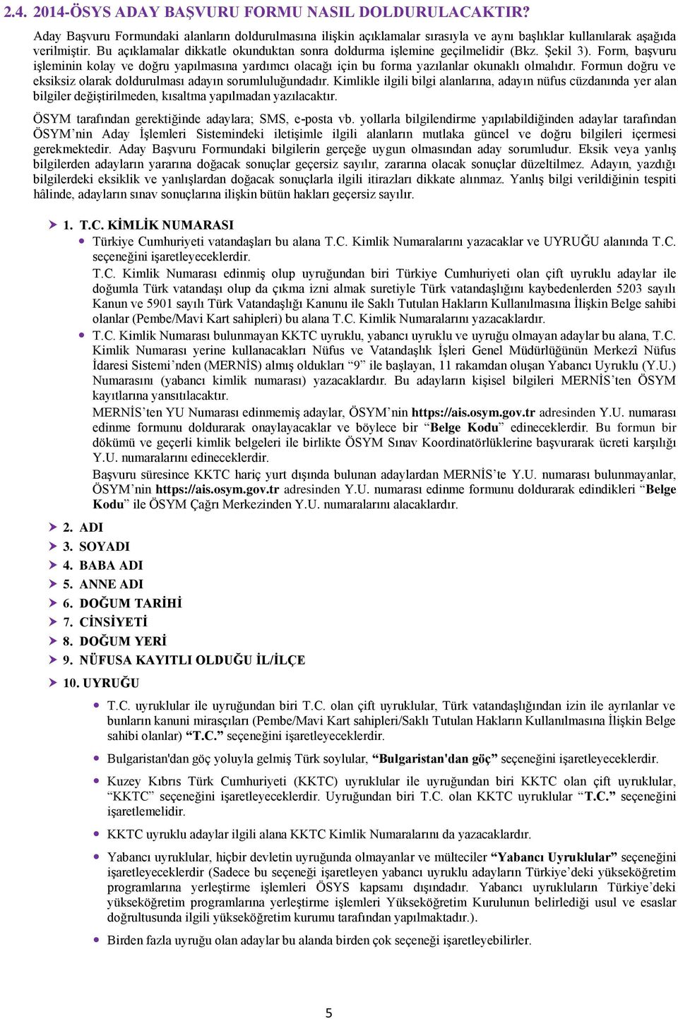 Formun doğru ve eksiksiz olarak doldurulması adayın sorumluluğundadır. Kimlikle ilgili bilgi alanlarına, adayın nüfus cüzdanında yer alan bilgiler değiştirilmeden, kısaltma yapılmadan yazılacaktır.