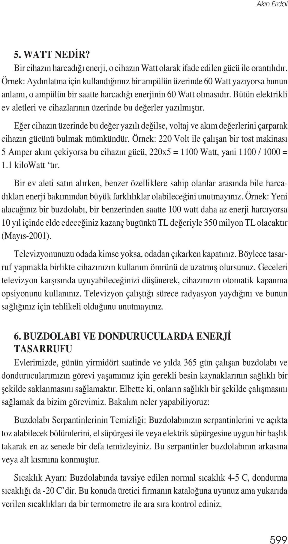 Bütün elektrikli ev aletleri ve cihazlarının üzerinde bu değerler yazılmıștır. Eğer cihazın üzerinde bu değer yazılı değilse, voltaj ve akım değerlerini çarparak cihazın gücünü bulmak mümkündür.