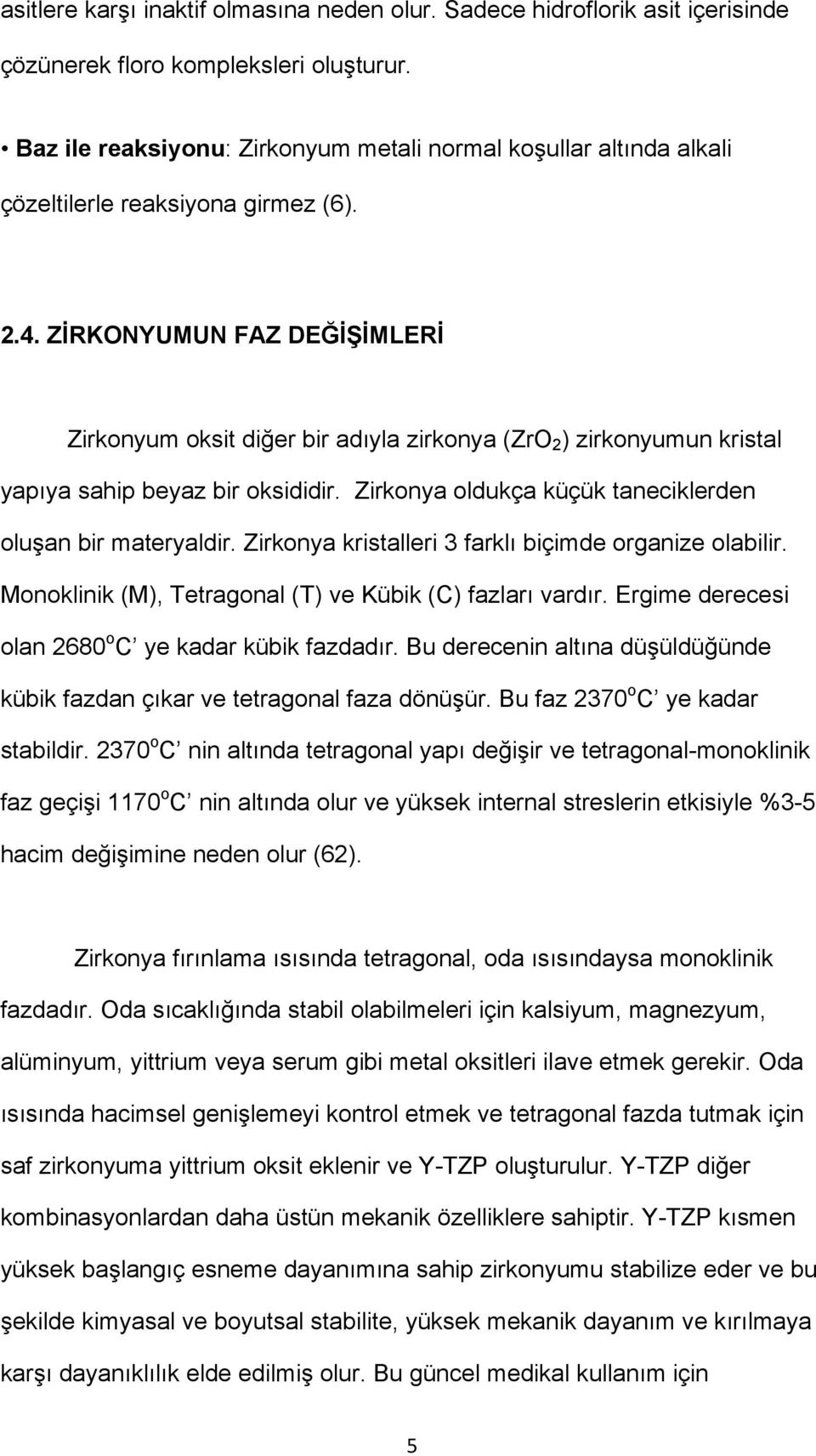 ZİRKONYUMUN FAZ DEĞİŞİMLERİ Zirkonyum oksit diğer bir adıyla zirkonya (ZrO 2 ) zirkonyumun kristal yapıya sahip beyaz bir oksididir. Zirkonya oldukça küçük taneciklerden oluşan bir materyaldir.