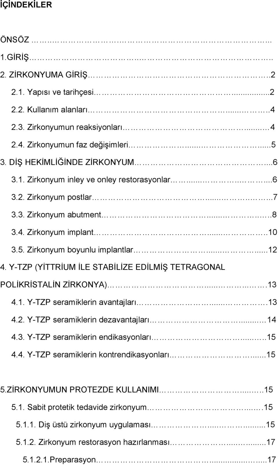 Zirkonyum boyunlu implantlar......12 4. Y-TZP (YİTTRİUM İLE STABİLİZE EDİLMİŞ TETRAGONAL POLİKRİSTALİN ZİRKONYA).......13 4.1. Y-TZP seramiklerin avantajları....13 4.2. Y-TZP seramiklerin dezavantajları.