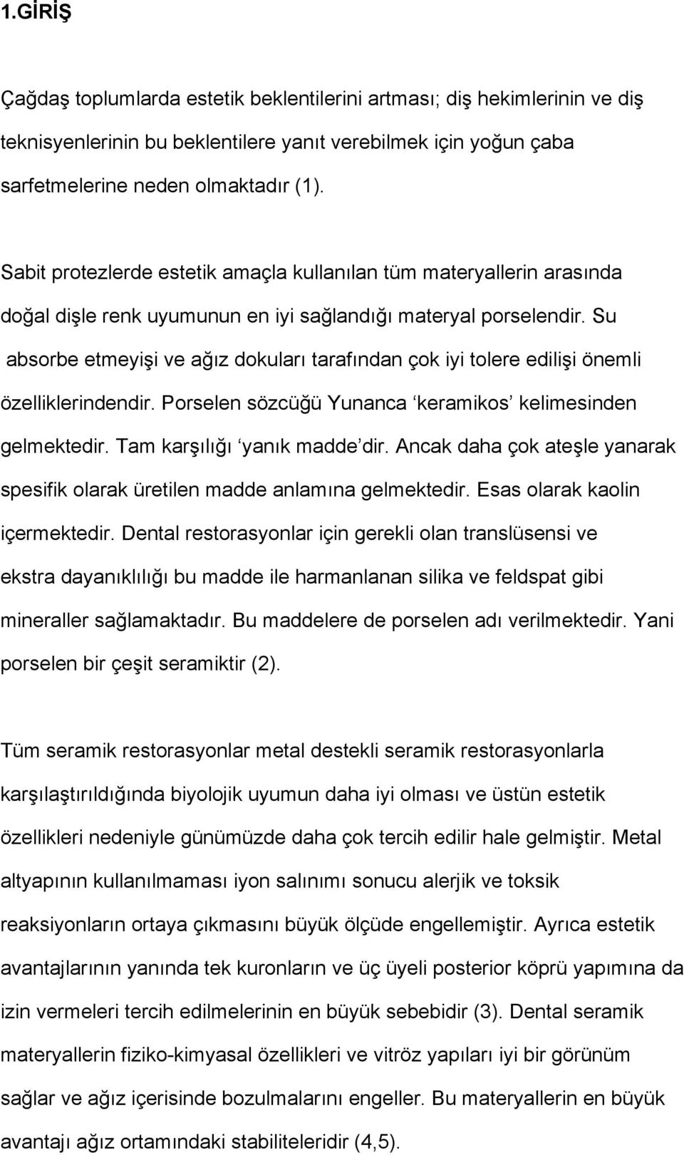 Su absorbe etmeyişi ve ağız dokuları tarafından çok iyi tolere edilişi önemli özelliklerindendir. Porselen sözcüğü Yunanca keramikos kelimesinden gelmektedir. Tam karşılığı yanık madde dir.