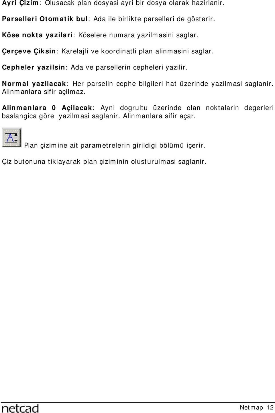 Cepheler yazilsin: Ada ve parsellerin cepheleri yazilir. Normal yazilacak: Her parselin cephe bilgileri hat üzerinde yazilmasi saglanir. Alinmanlara sifir açilmaz.