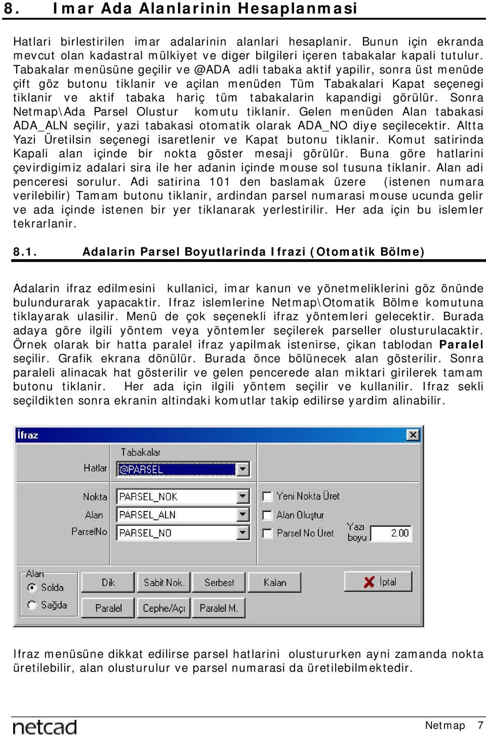 kapandigi görülür. Sonra Netmap\Ada Parsel Olustur komutu tiklanir. Gelen menüden Alan tabakasi ADA_ALN seçilir, yazi tabakasi otomatik olarak ADA_NO diye seçilecektir.