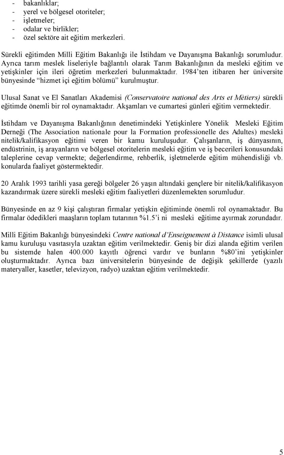 Ayrıca tarım meslek liseleriyle bağlantılı olarak Tarım Bakanlığının da mesleki eğitim ve yetişkinler için ileri öğretim merkezleri bulunmaktadır.