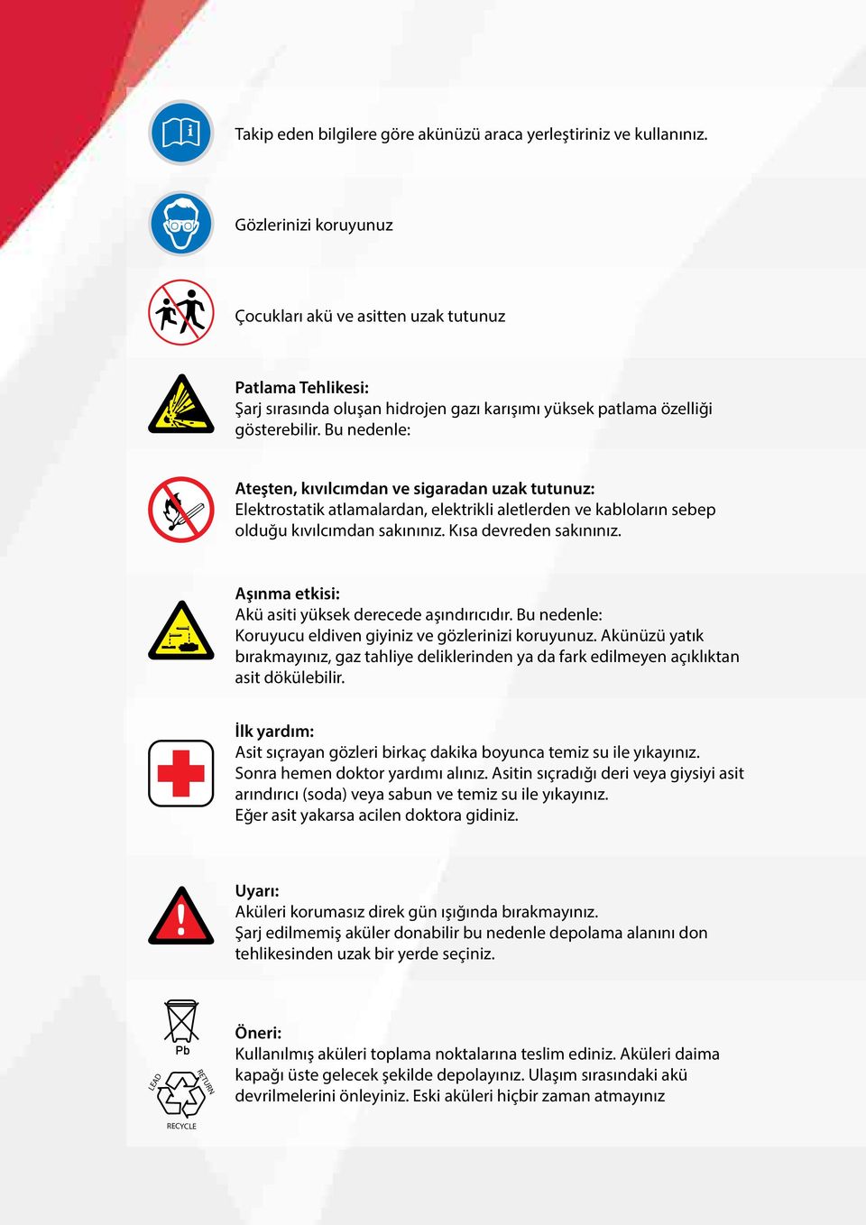 Bu nedenle: Ateşten, kıvılcımdan ve sigaradan uzak tutunuz: Elektrostatik atlamalardan, elektrikli aletlerden ve kabloların sebep olduğu kıvılcımdan sakınınız. Kısa devreden sakınınız.