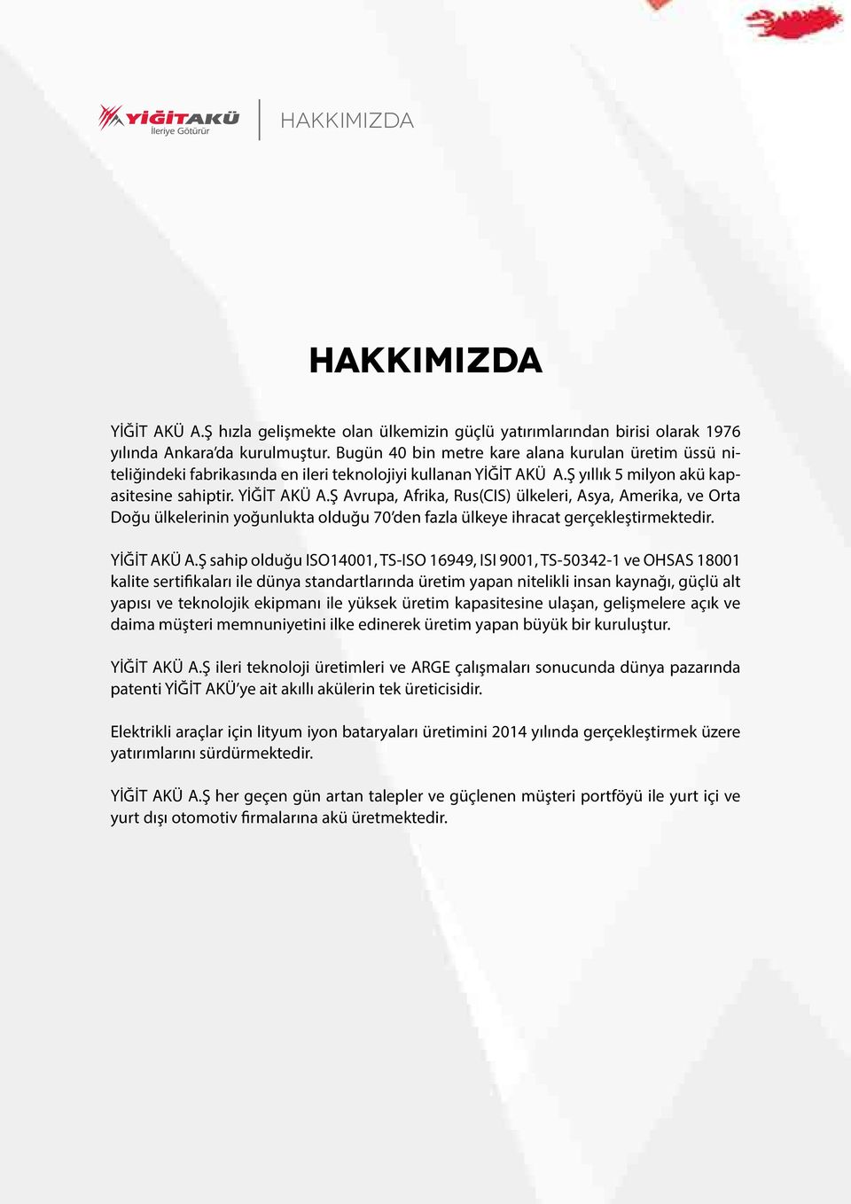 Ş yıllık 5 milyon akü kapasitesine sahiptir. YİĞİT AKÜ A.Ş Avrupa, Afrika, Rus(CIS) ülkeleri, Asya, Amerika, ve Orta Doğu ülkelerinin yoğunlukta olduğu 7 den fazla ülkeye ihracat gerçekleştirmektedir.