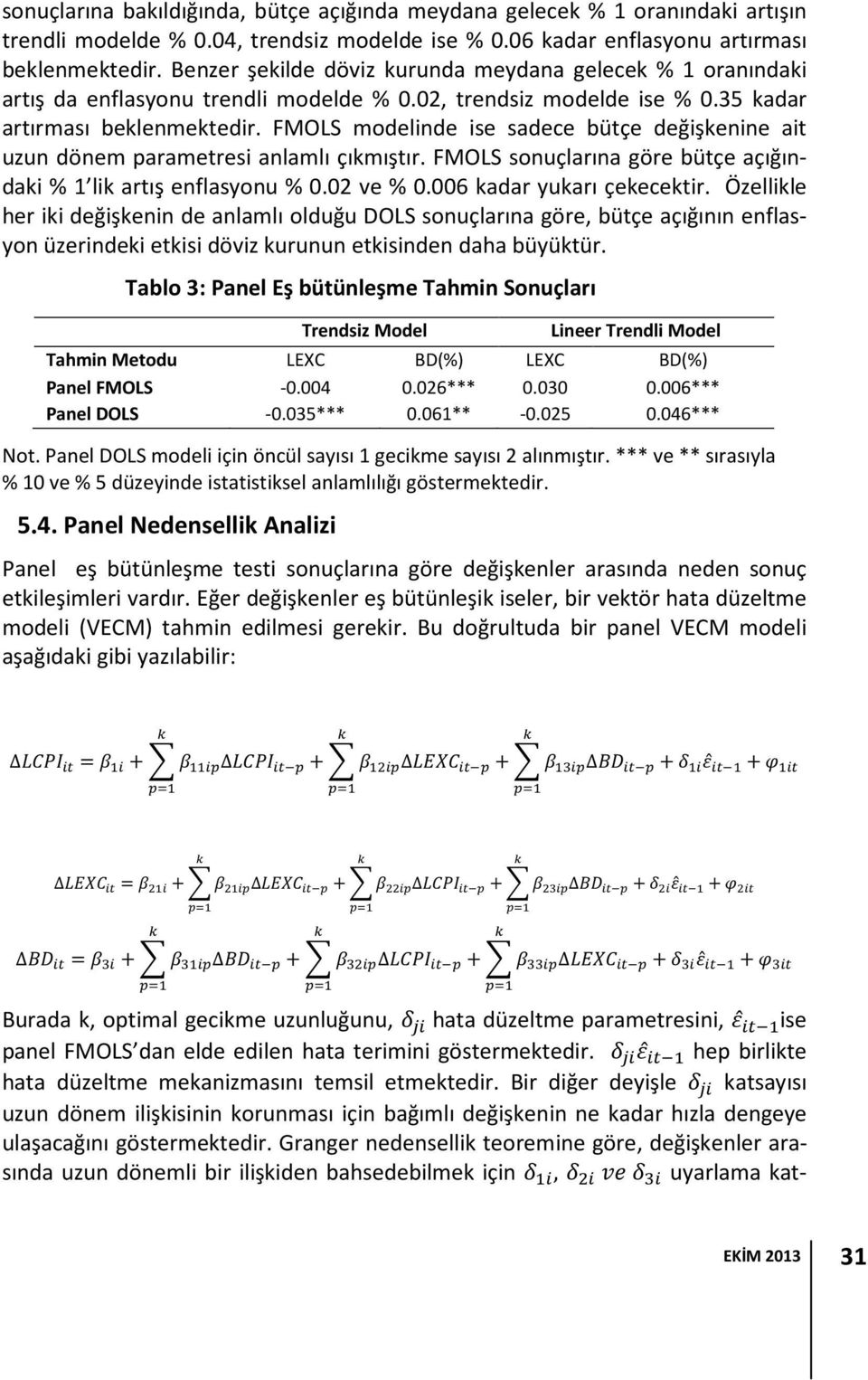 FMOLS modelinde ise sadece bütçe değişkenine ait uzun dönem parametresi anlamlı çıkmıştır. FMOLS sonuçlarına göre bütçe açığındaki % 1 lik artış enflasyonu % 0.02 ve % 0.006 kadar yukarı çekecektir.