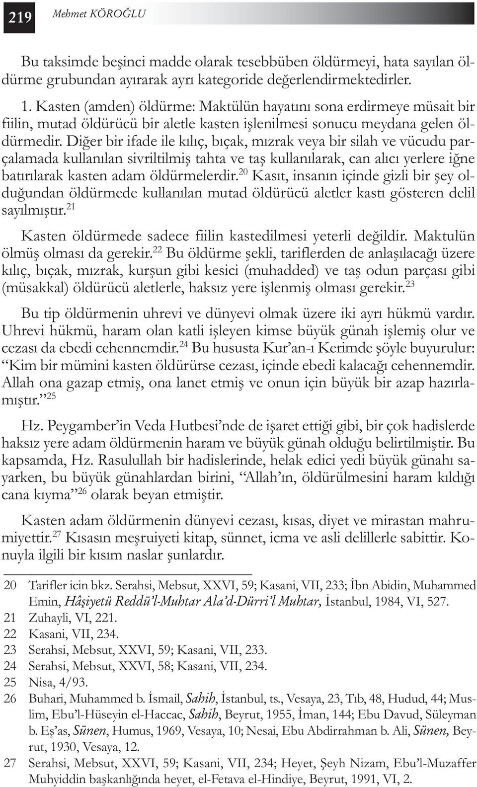 Diğer bir ifade ile kılıç, bıçak, mızrak veya bir silah ve vücudu parçalamada kullanılan sivriltilmiş tahta ve taş kullanılarak, can alıcı yerlere iğne batırılarak kasten adam öldürmelerdir.