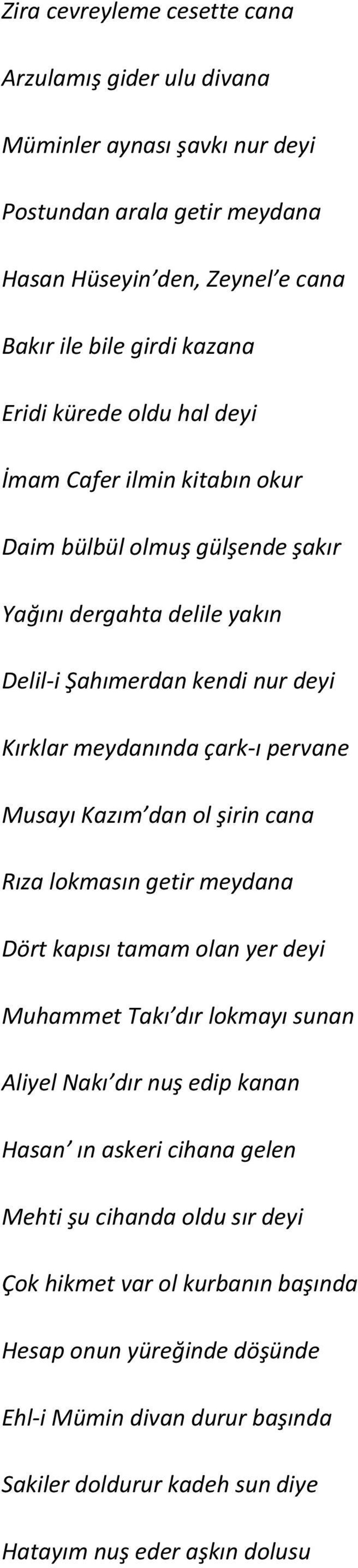 Musayı Kazım dan ol şirin cana Rıza lokmasın getir meydana Dört kapısı tamam olan yer deyi Muhammet Takı dır lokmayı sunan Aliyel Nakı dır nuş edip kanan Hasan ın askeri cihana gelen