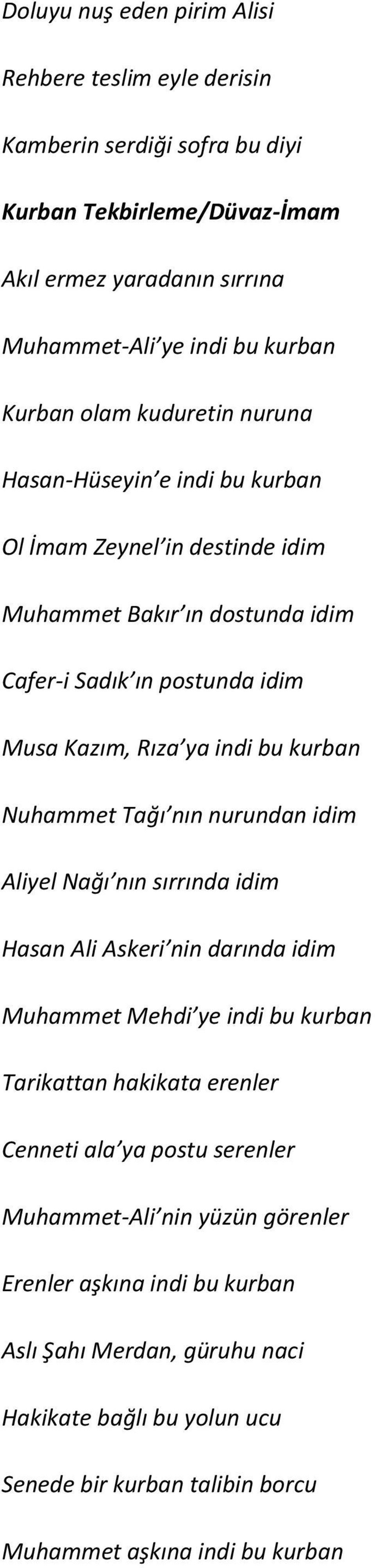 Nuhammet Tağı nın nurundan idim Aliyel Nağı nın sırrında idim Hasan Ali Askeri nin darında idim Muhammet Mehdi ye indi bu kurban Tarikattan hakikata erenler Cenneti ala ya postu