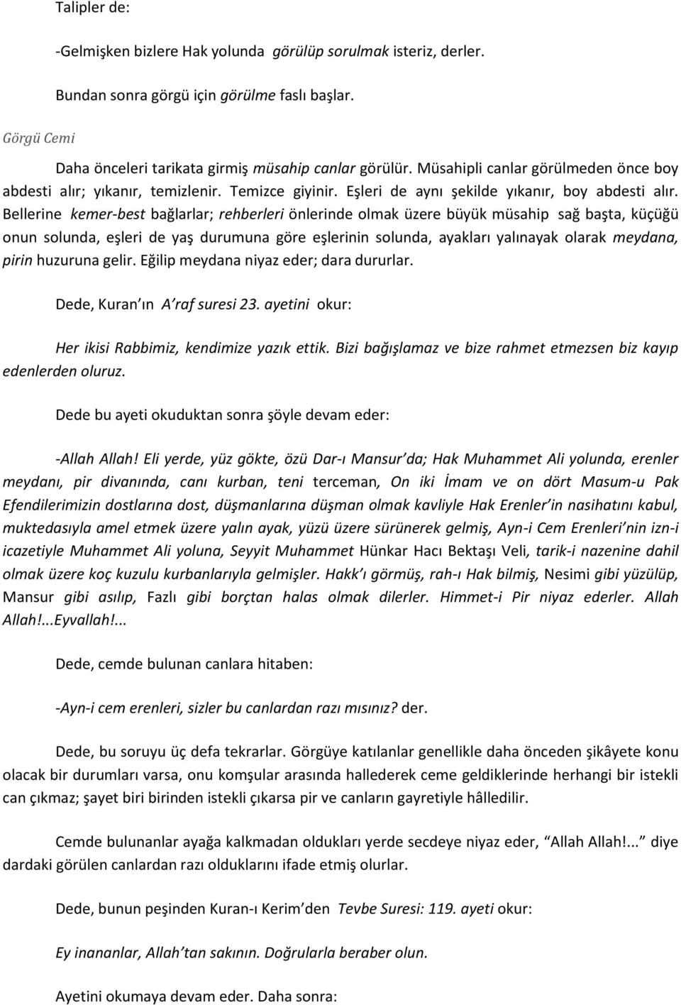 Bellerine kemer-best bağlarlar; rehberleri önlerinde olmak üzere büyük müsahip sağ başta, küçüğü onun solunda, eşleri de yaş durumuna göre eşlerinin solunda, ayakları yalınayak olarak meydana, pirin