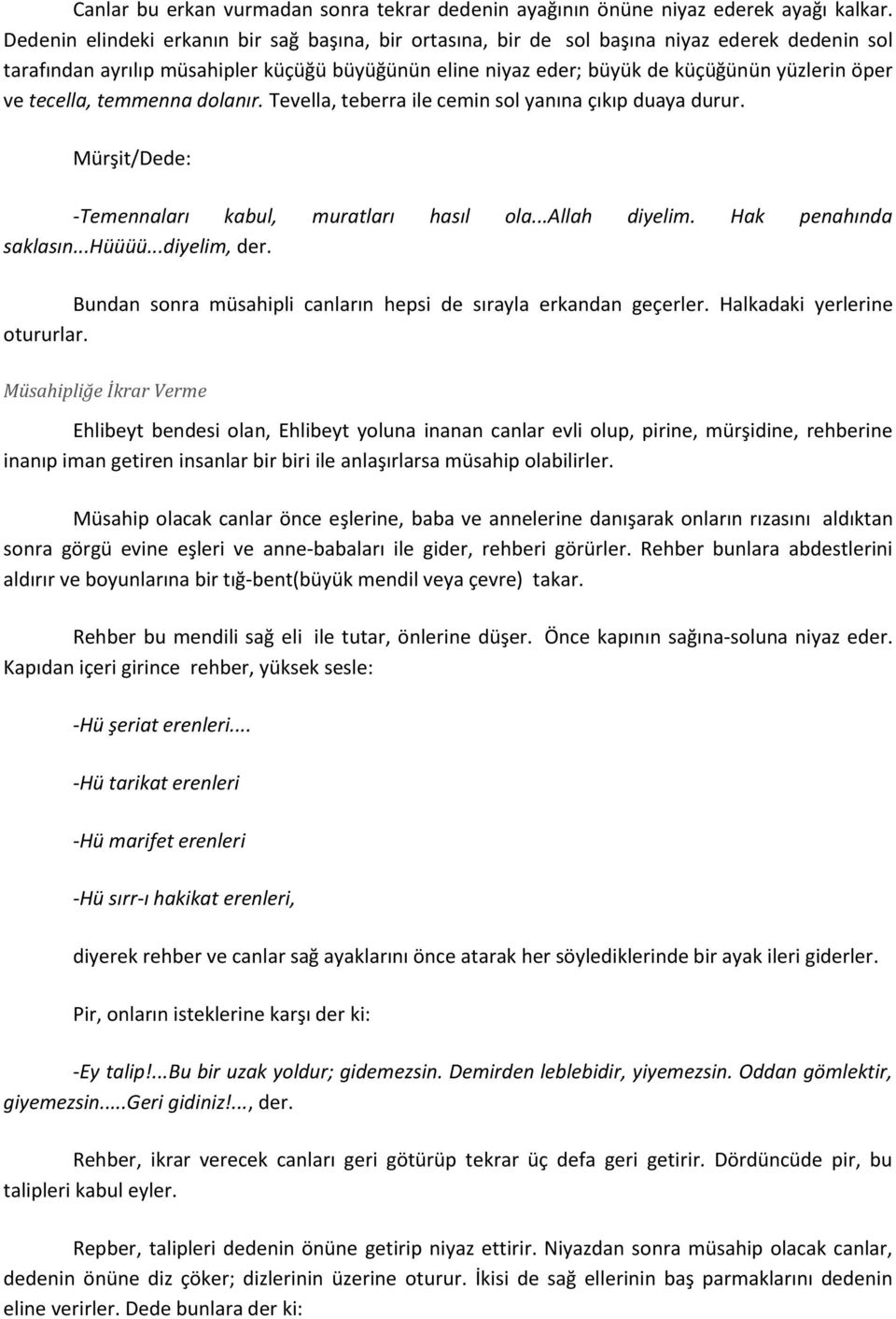 tecella, temmenna dolanır. Tevella, teberra ile cemin sol yanına çıkıp duaya durur. Mürşit/Dede: -Temennaları kabul, muratları hasıl ola...allah diyelim. Hak penahında saklasın...hüüüü...diyelim, der.