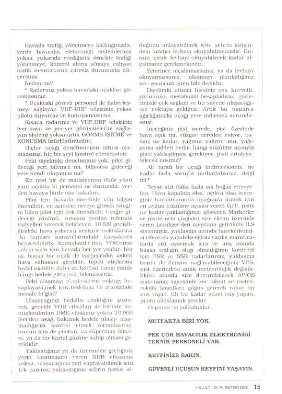 Uçaklaki görevli personel ile haberleşmeyi saglayan VHF-Uı-ıF telsiziniz yoksa pilotu duyamaz ve konuşaınazsıııız, Kısaca radarımz ve VI-IF,UHFleIsiziniz (yer-hava ve yer-yer görüşmelerini saglayan