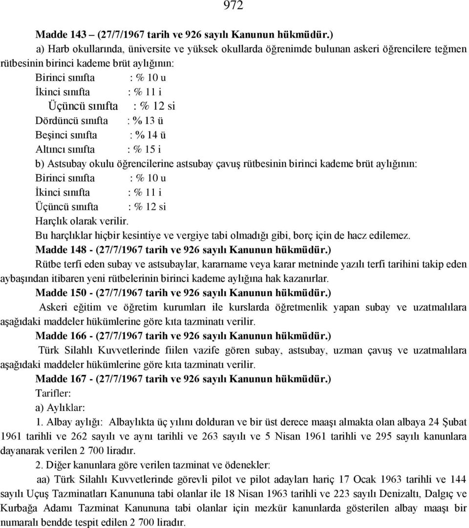 sınıfta : % 12 si Dördüncü sınıfta : % 13 ü Beşinci sınıfta : % 14 ü Altıncı sınıfta : % 15 i b) Astsubay okulu öğrencilerine astsubay çavuş rütbesinin birinci kademe brüt aylığının: Birinci sınıfta