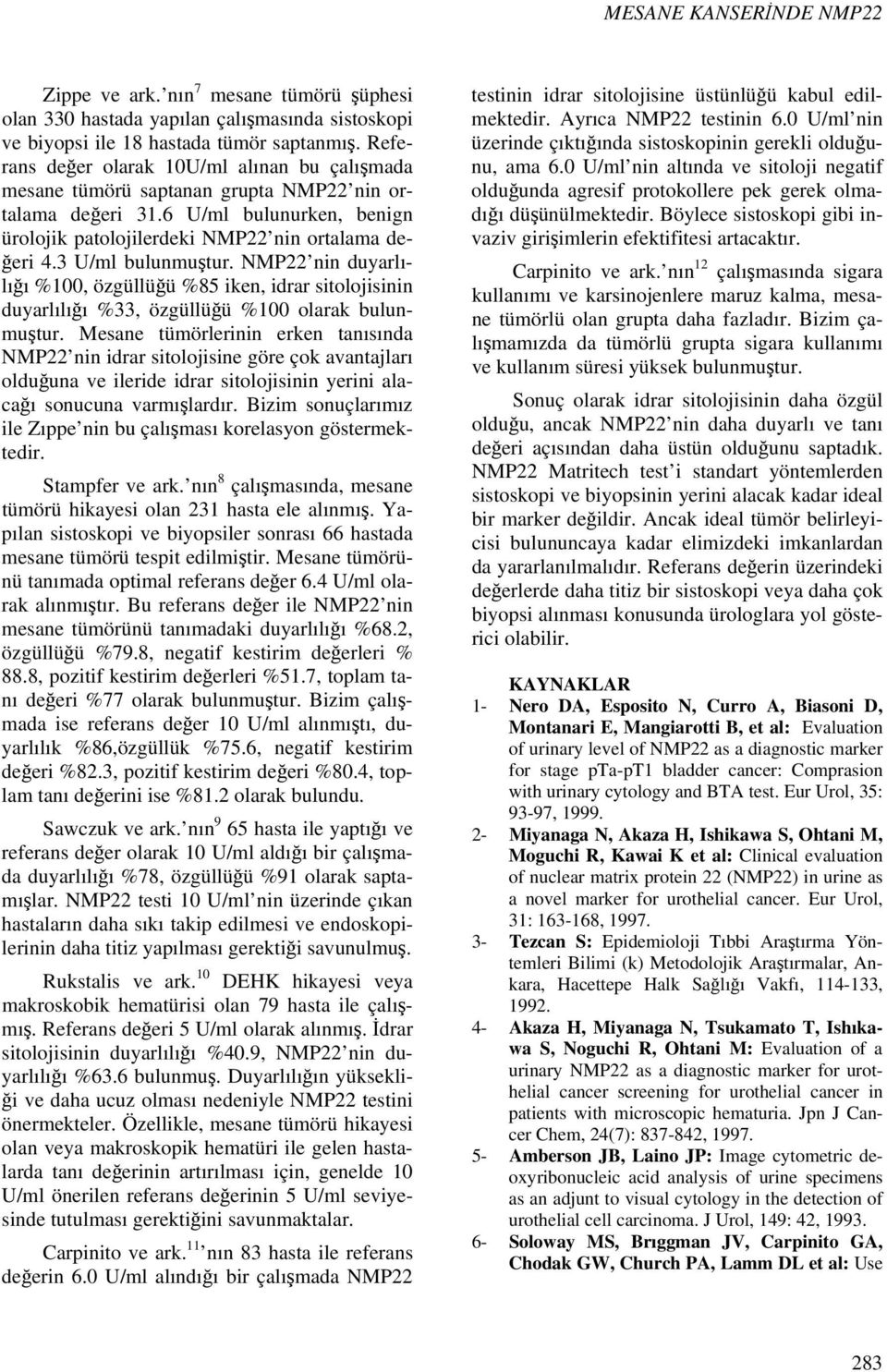 3 U/ml bulunmuştur. NMP22 nin duyarlılığı %100, özgüllüğü %85 iken, idrar sitolojisinin duyarlılığı %33, özgüllüğü %100 olarak bulunmuştur.