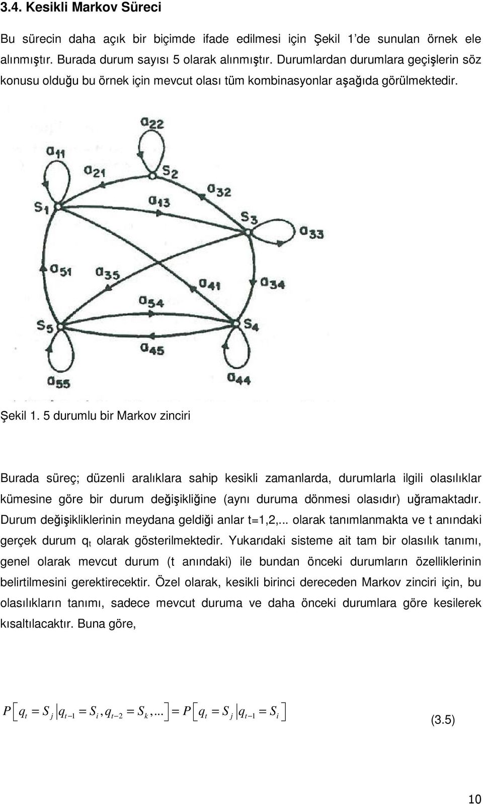 5 durumlu bir Markov zinciri Burada süreç; düzenli aralıklara sahip kesikli zamanlarda, durumlarla ilgili olasılıklar kümesine göre bir durum değişikliğine (aynı duruma dönmesi olasıdır) uğramaktadır.