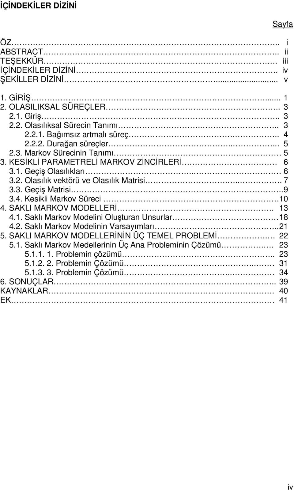 . 9 3.4. Kesikli Markov Süreci 0 4. SAKLI MARKOV MODELLERİ.. 3 4.. Saklı Markov Modelini Oluşturan Unsurlar. 8 4.2. Saklı Markov Modelinin Varsayımları.. 2 5.