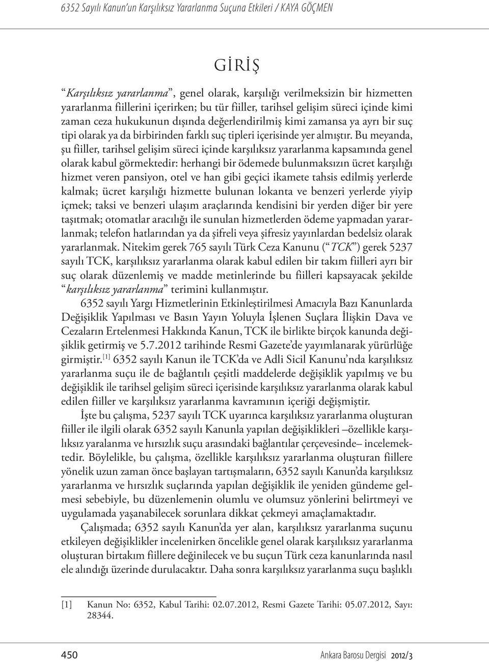 Bu meyanda, şu fiiller, tarihsel gelişim süreci içinde karşılıksız yararlanma kapsamında genel olarak kabul görmektedir: herhangi bir ödemede bulunmaksızın ücret karşılığı hizmet veren pansiyon, otel