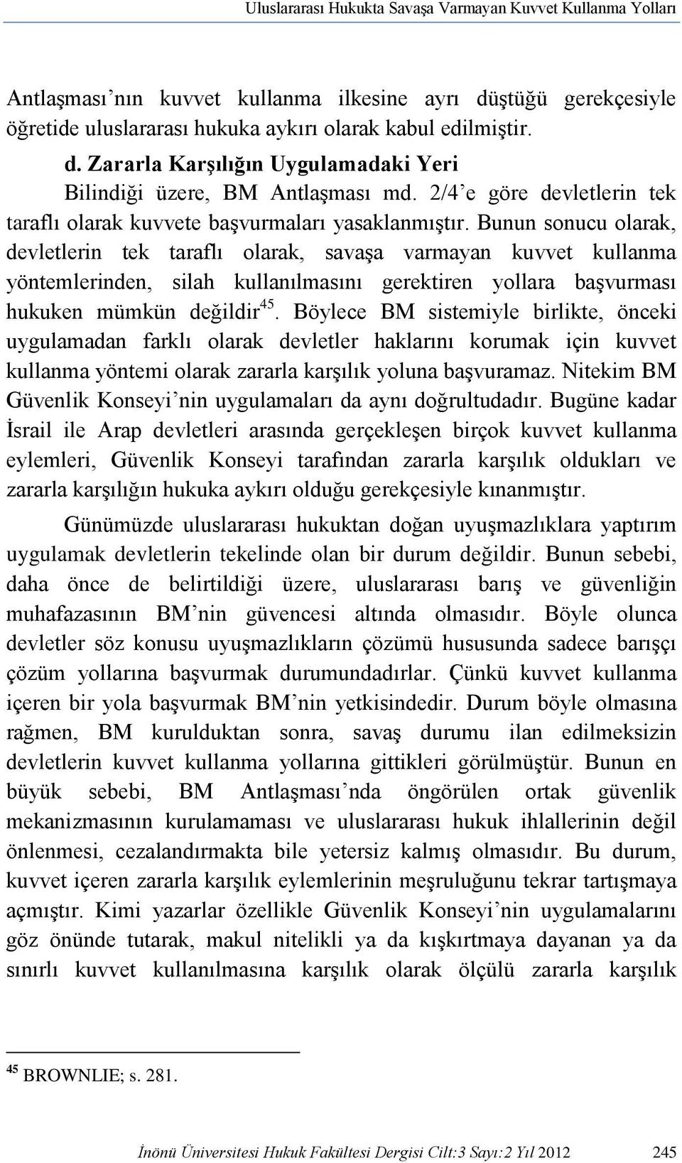 Bunun sonucu olarak, devletlerin tek taraflı olarak, savaşa varmayan kuvvet kullanma yöntemlerinden, silah kullanılmasını gerektiren yollara başvurması hukuken mümkün değildir 45.