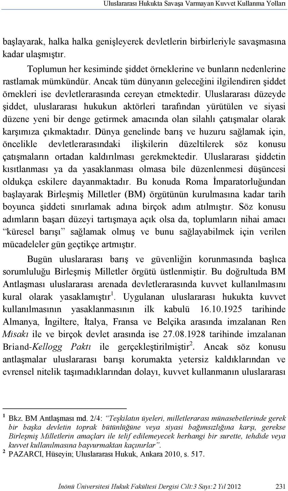 Uluslararası düzeyde şiddet, uluslararası hukukun aktörleri tarafından yürütülen ve siyasi düzene yeni bir denge getirmek amacında olan silahlı çatışmalar olarak karşımıza çıkmaktadır.