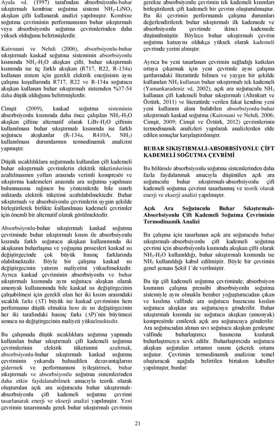 kısmında NH 3 -H 2 O akışkan çifti, buhar sıkıştırmalı kısmında ise üç farklı akışkan (R717, R22, R-134a) kullanan sistem için gerekli elektrik enerjisinin aynı çalışma koşullarında R717, R22 ve