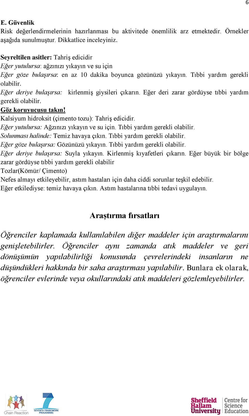 Eğer deriye bulaşırsa: kirlenmiş giysileri çıkarın. Eğer deri zarar gördüyse tıbbi yardım gerekli olabilir. Göz koruyucusu takın! Kalsiyum hidroksit (çimento tozu): Tahriş edicidir.