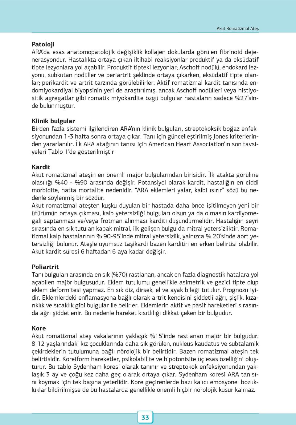 Produktif tipteki lezyonlar; Aschoff nodülü, endokard lezyonu, subkutan nodüller ve periartrit şeklinde ortaya çıkarken, eksüdatif tipte olanlar; perikardit ve artrit tarzında görülebilirler.