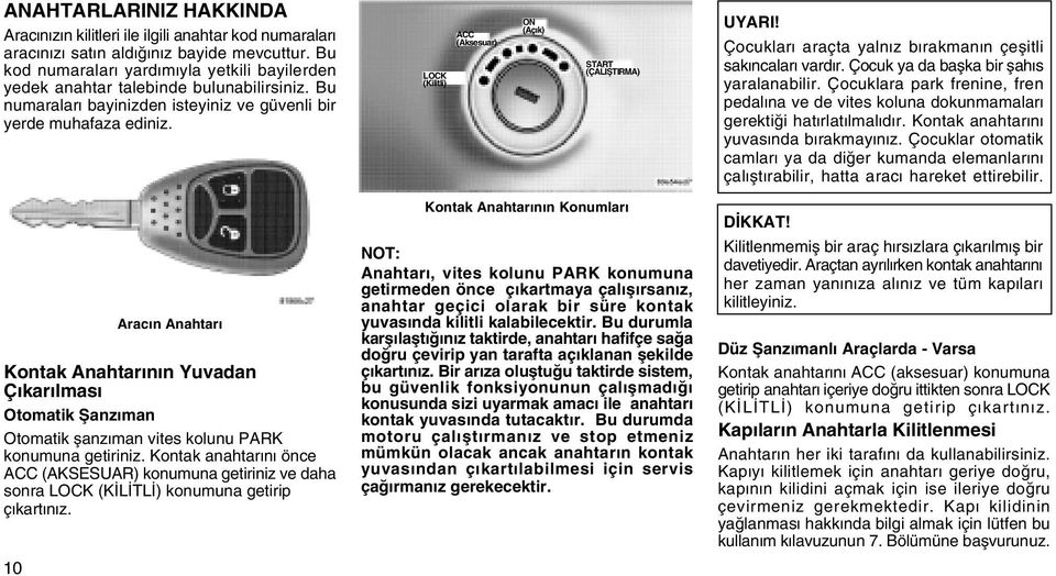 LOCK (Kilitli) ACC (Aksesuar) ON (Açýk) START (ÇALIÞTIRMA) UYARI! Çocuklarý araçta yalnýz býrakmanýn çeþitli sakýncalarý vardýr. Çocuk ya da baþka bir þahýs yaralanabilir.