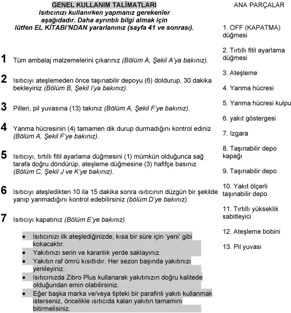 3 Pilleri, pil yuvasına (13) takınız (Bölüm A, Şekil F ye bakınız). 4 Yanma hücresinin (4) tamamen dik durup durmadığını kontrol ediniz (Bölüm A, Şekil F ye bakınız).