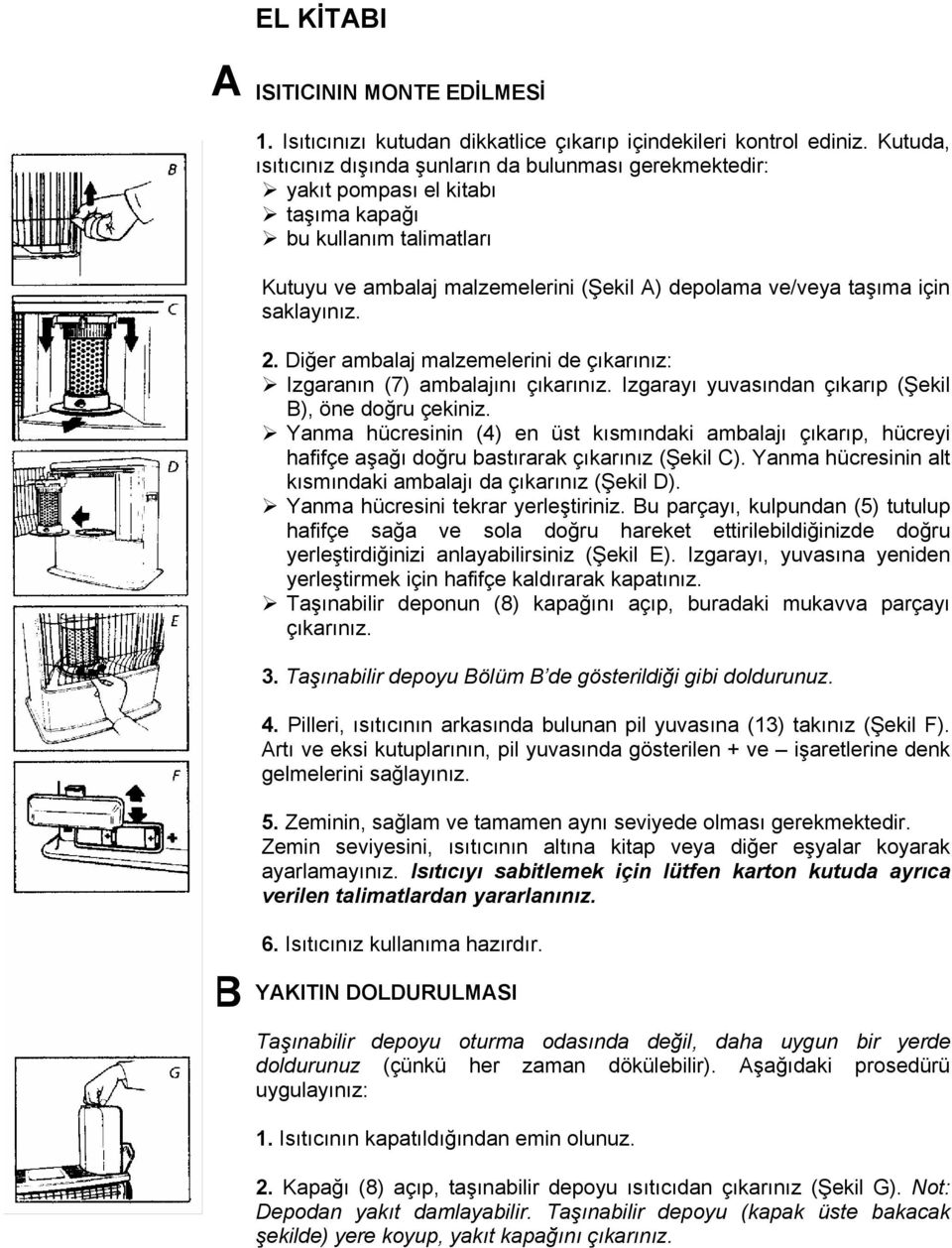 saklayınız. 2. Diğer ambalaj malzemelerini de çıkarınız: Izgaranın (7) ambalajını çıkarınız. Izgarayı yuvasından çıkarıp (Şekil B), öne doğru çekiniz.