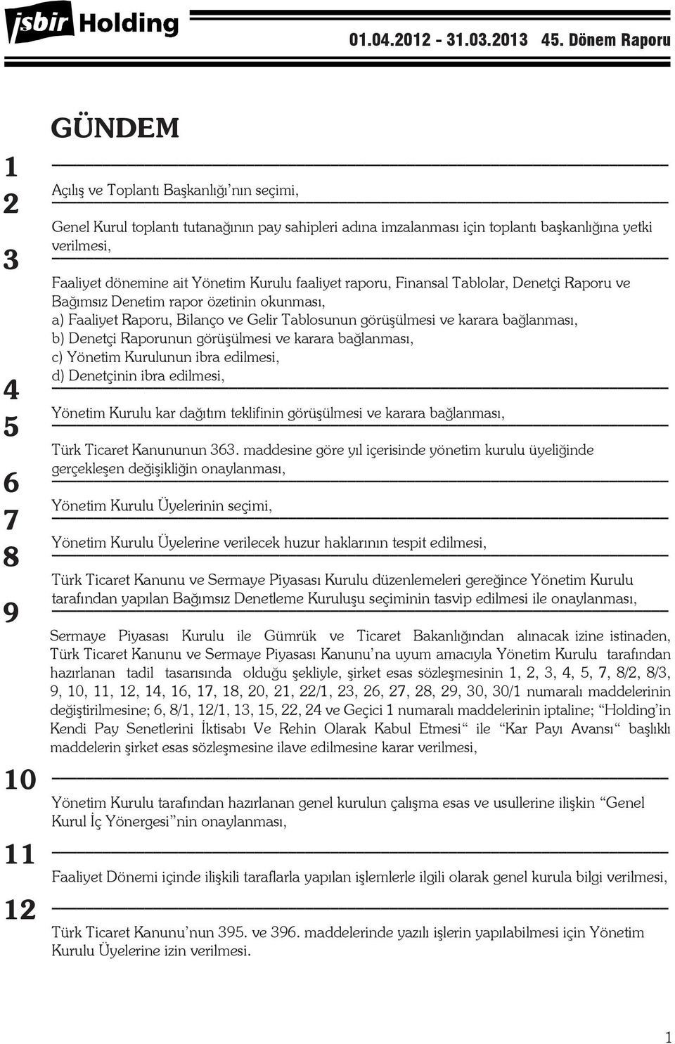 Tablosunun görüşülmesi ve karara bağlanması, b) Denetçi Raporunun görüşülmesi ve karara bağlanması, c) Genel Yönetim Kurul Kurulunun Toplant ibra Tutanağ n n, edilmesi, ortaklar ad na imzalanmas için