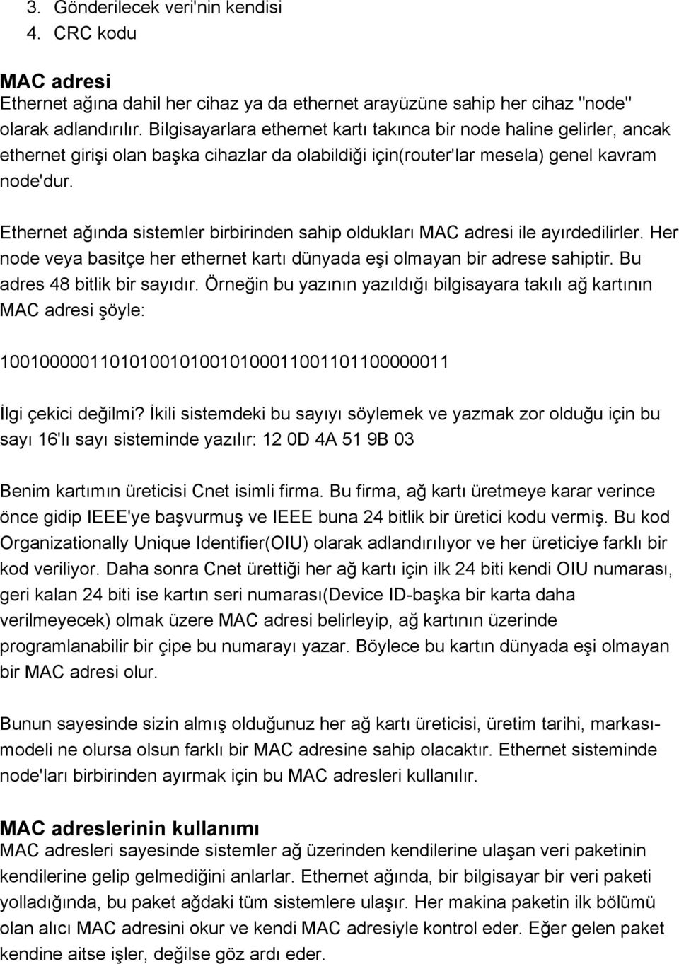 Ethernet ağında sistemler birbirinden sahip oldukları MAC adresi ile ayırdedilirler. Her node veya basitçe her ethernet kartı dünyada eşi olmayan bir adrese sahiptir. Bu adres 48 bitlik bir sayıdır.