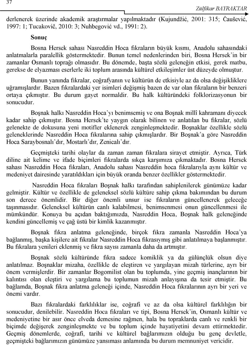 Bunun temel nedenlerinden biri, Bosna Hersek in bir zamanlar Osmanlı toprağı olmasıdır.