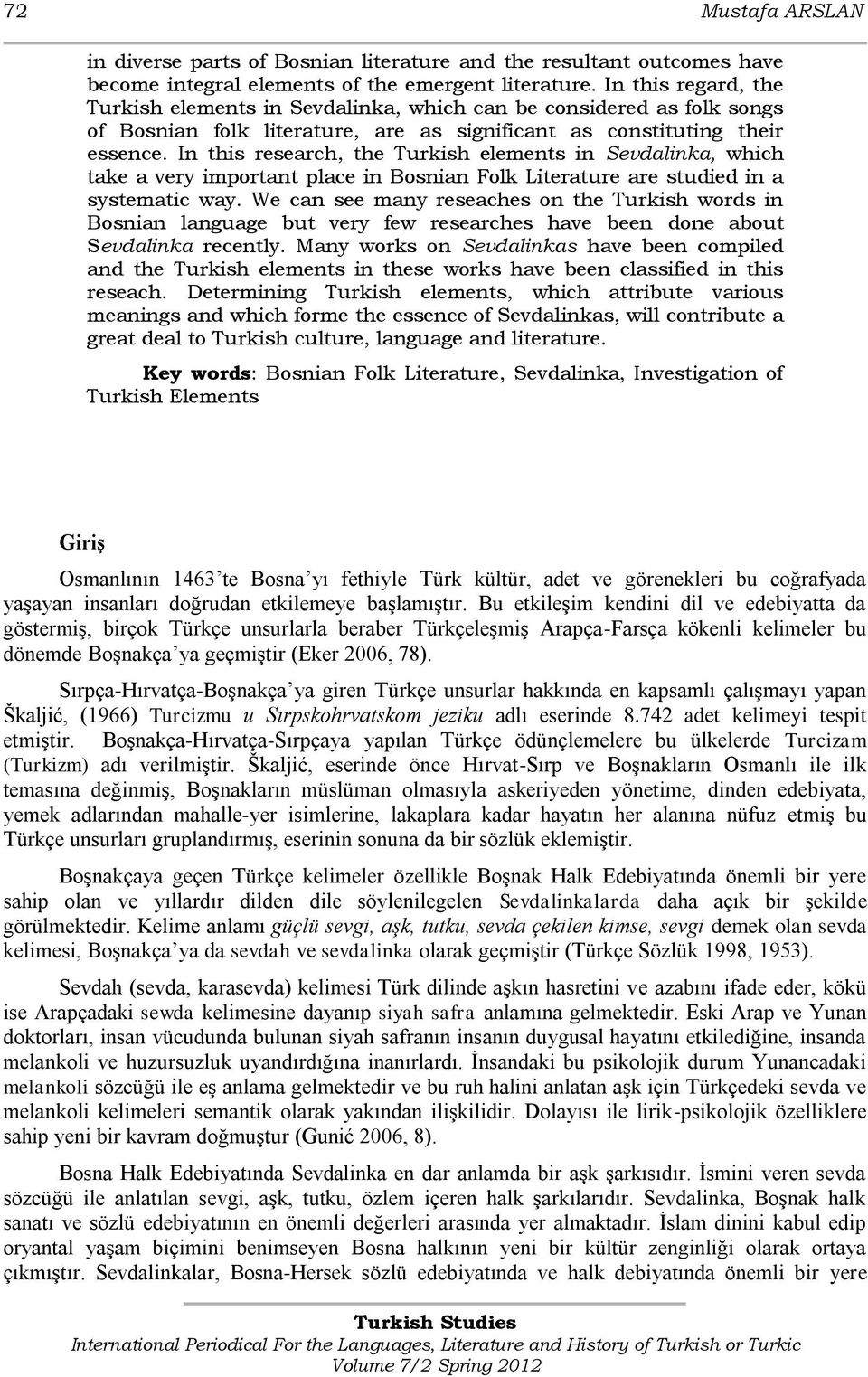 In this research, the Turkish elements in Sevdalinka, which take a very important place in Bosnian Folk Literature are studied in a systematic way.