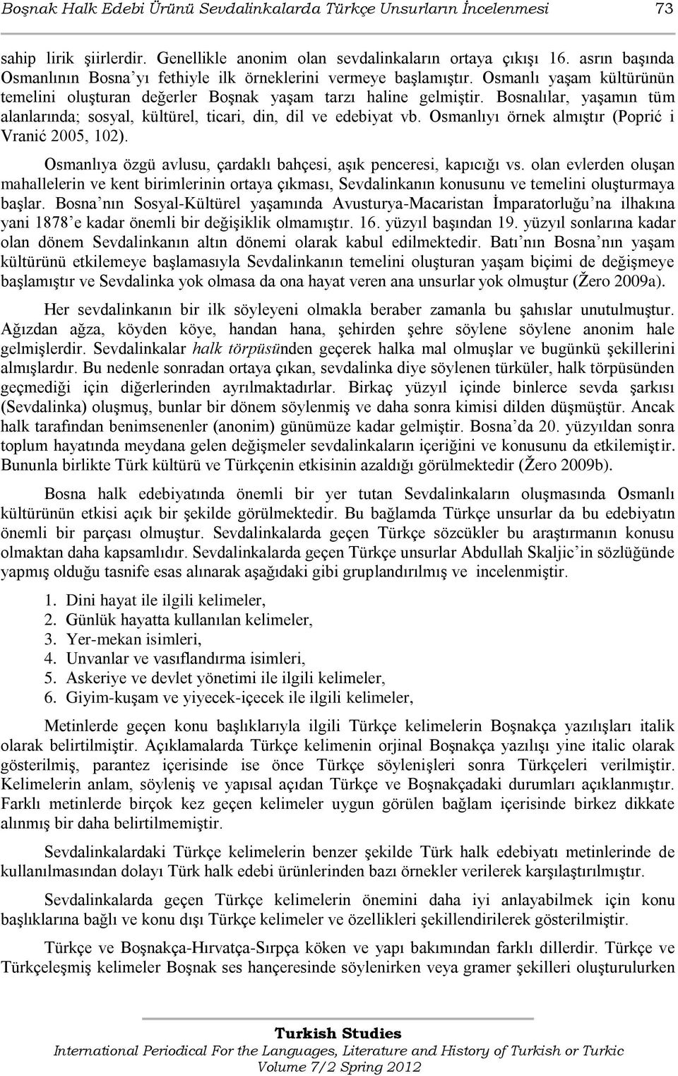 Bosnalılar, yaşamın tüm alanlarında; sosyal, kültürel, ticari, din, dil ve edebiyat vb. Osmanlıyı örnek almıştır (Popriš i Vraniš 2005, 102).