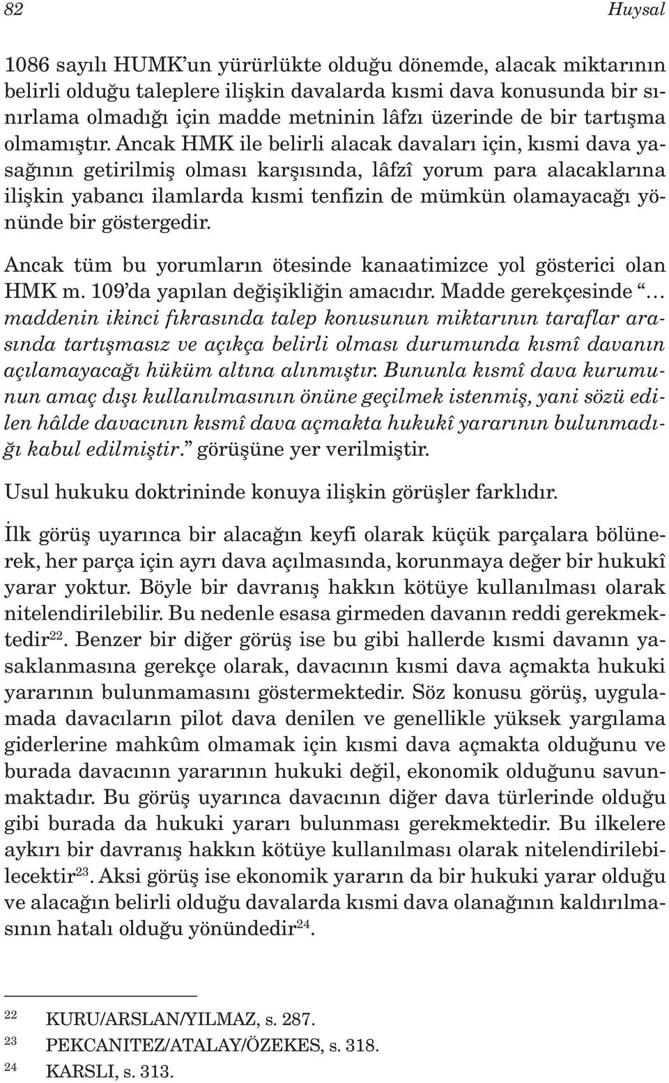 Ancak HMK ile belirli alacak davaları için, kısmi dava yasağının getirilmiş olması karşısında, lâfzî yorum para alacaklarına ilişkin yabancı ilamlarda kısmi tenfizin de mümkün olamayacağı yönünde bir