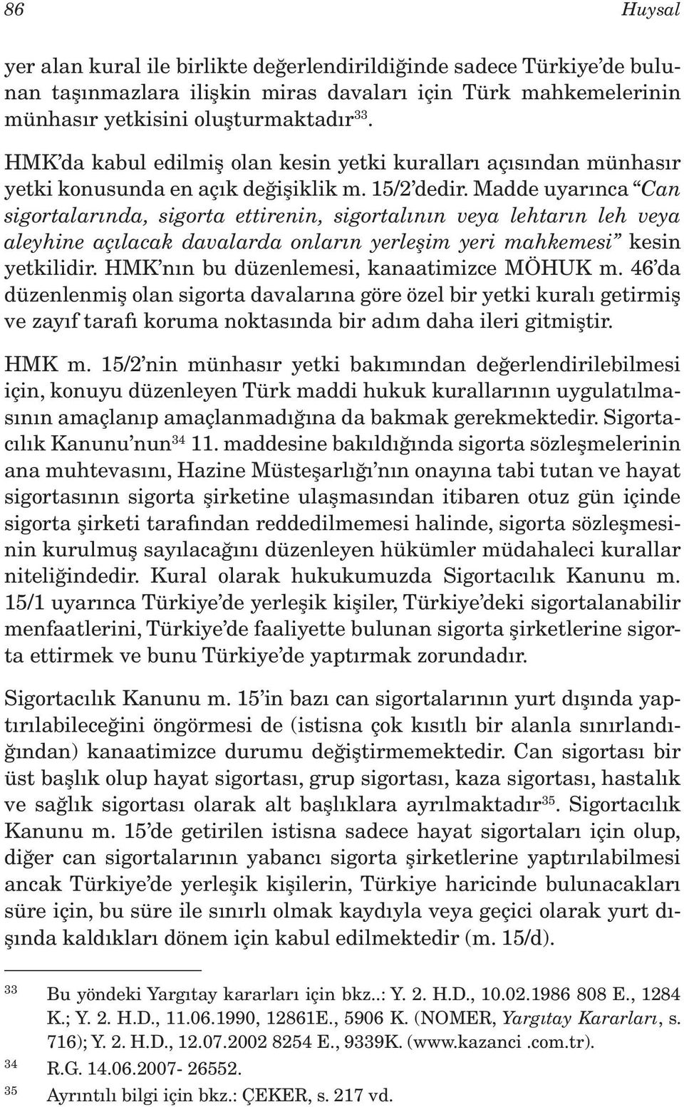 Madde uyarınca Can sigortalarında, sigorta ettirenin, sigortalının veya lehtarın leh veya aleyhine açılacak davalarda onların yerleşim yeri mahkemesi kesin yetkilidir.