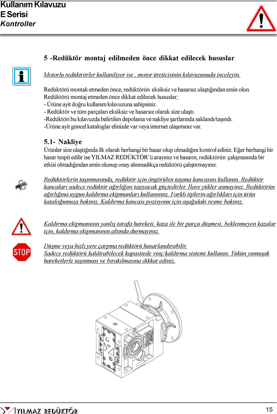 - Redüktör ve tüm parçaları eksiksiz ve hasarsız olarak size ulaştı. -Redüktöri bu kılavuzda belirtilen depolama ve nakliye şartlarında saklandı/taşındı.