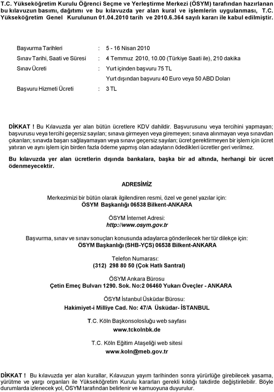 00 (Türkiye Saati ile), 210 dakika Sınav Ücreti : Yurt içinden başvuru 75 TL Yurt dışından başvuru 40 Euro veya 50 ABD Doları Başvuru Hizmeti Ücreti : 3 TL DİKKAT!